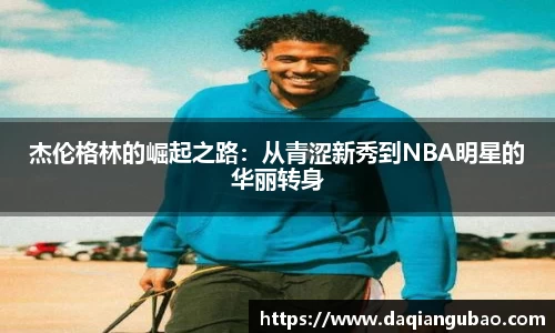 杰伦格林的崛起之路：从青涩新秀到NBA明星的华丽转身