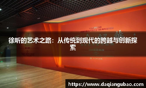 徐昕的艺术之路：从传统到现代的跨越与创新探索