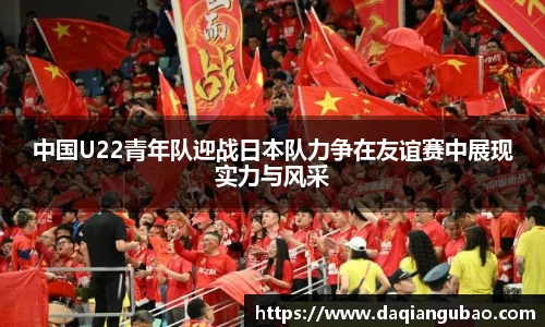 中国U22青年队迎战日本队力争在友谊赛中展现实力与风采